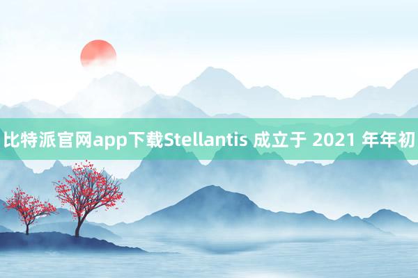 比特派官网app下载Stellantis 成立于 2021 年年初