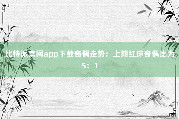 比特派官网app下载奇偶走势：上期红球奇偶比为5：1