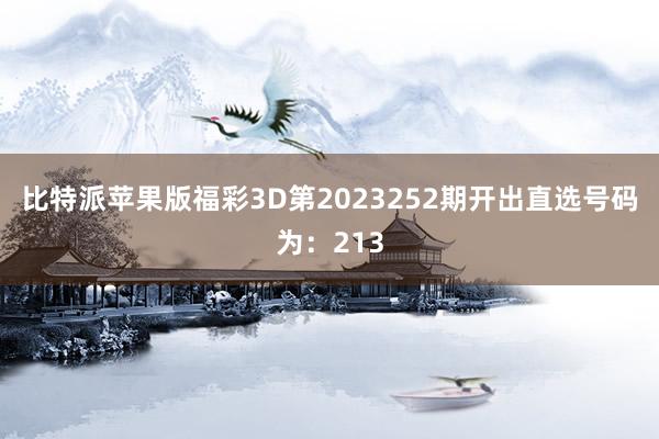 比特派苹果版福彩3D第2023252期开出直选号码为：213