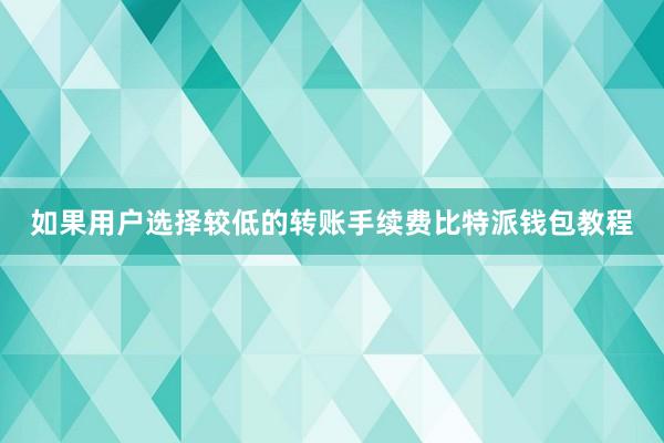 如果用户选择较低的转账手续费比特派钱包教程