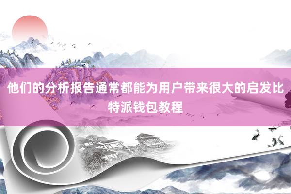 他们的分析报告通常都能为用户带来很大的启发比特派钱包教程