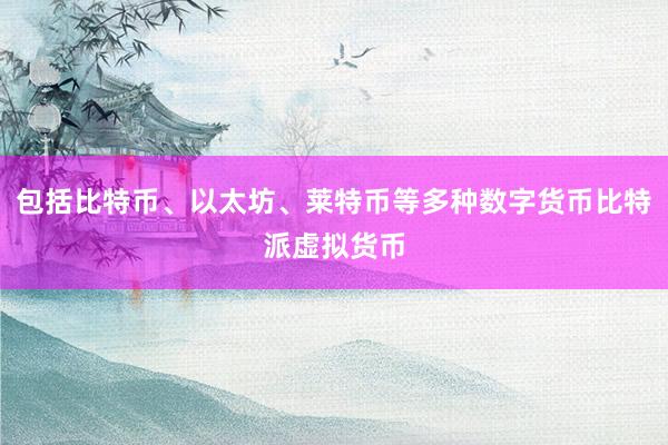 包括比特币、以太坊、莱特币等多种数字货币比特派虚拟货币