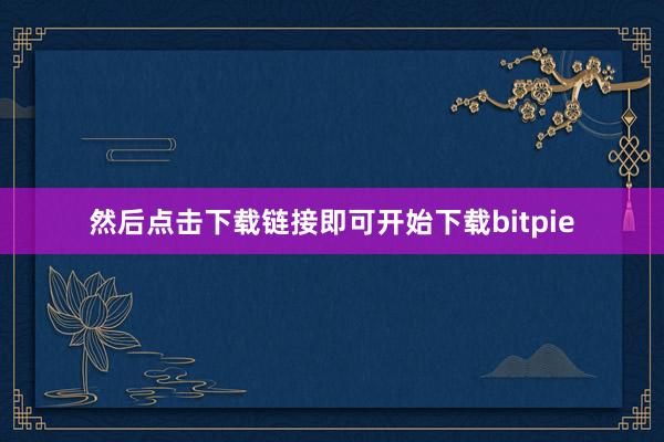 然后点击下载链接即可开始下载bitpie