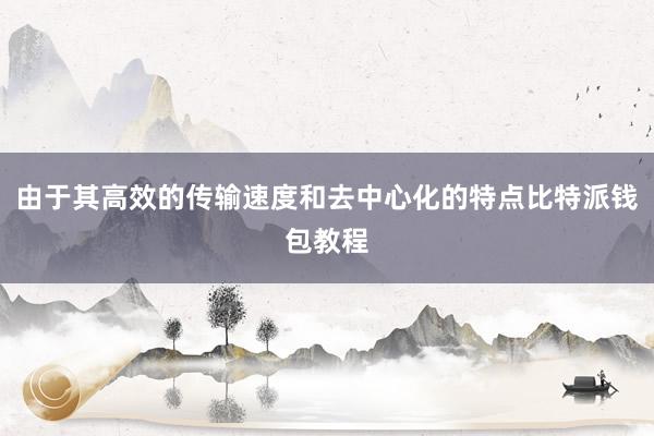 由于其高效的传输速度和去中心化的特点比特派钱包教程