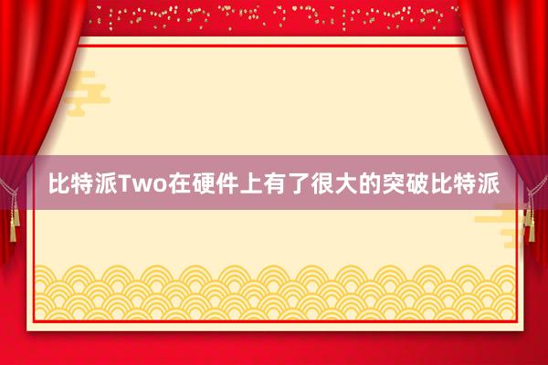 比特派Two在硬件上有了很大的突破比特派