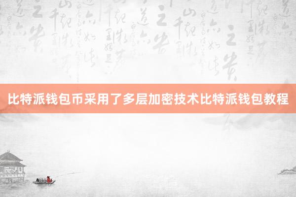 比特派钱包币采用了多层加密技术比特派钱包教程