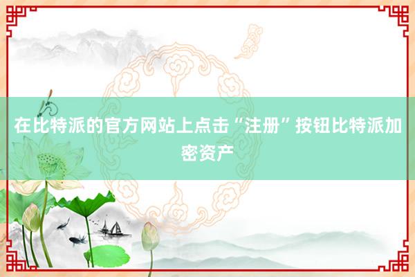 在比特派的官方网站上点击“注册”按钮比特派加密资产