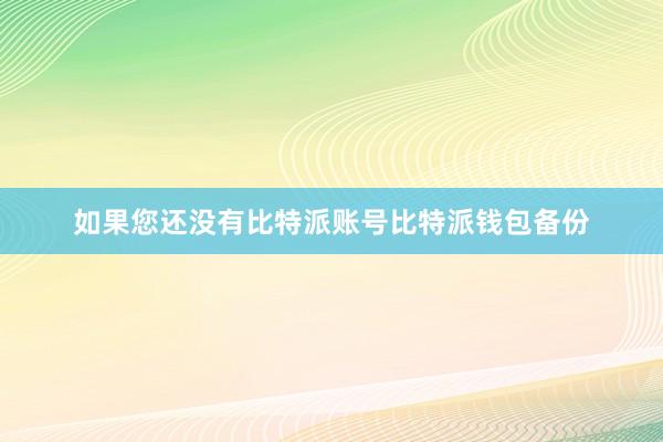 如果您还没有比特派账号比特派钱包备份