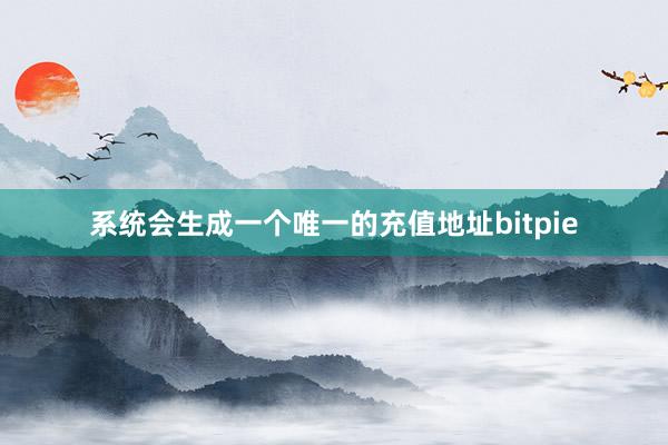 系统会生成一个唯一的充值地址bitpie