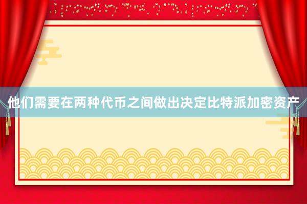 他们需要在两种代币之间做出决定比特派加密资产