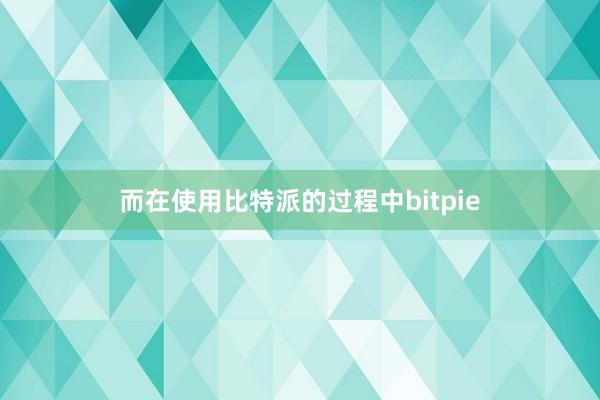 而在使用比特派的过程中bitpie