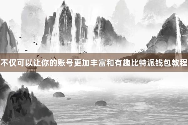 不仅可以让你的账号更加丰富和有趣比特派钱包教程