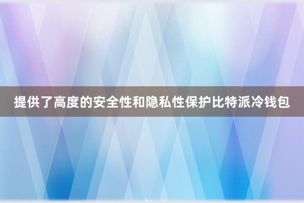 提供了高度的安全性和隐私性保护比特派冷钱包