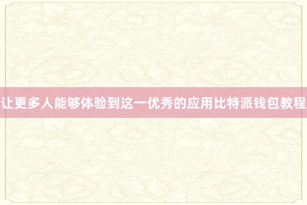 让更多人能够体验到这一优秀的应用比特派钱包教程