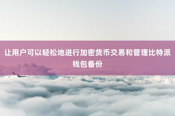 让用户可以轻松地进行加密货币交易和管理比特派钱包备份