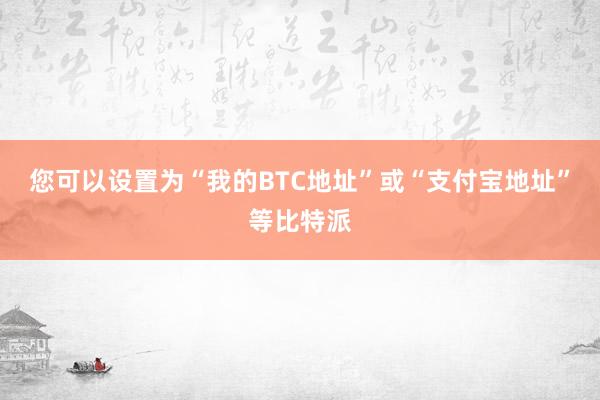 您可以设置为“我的BTC地址”或“支付宝地址”等比特派