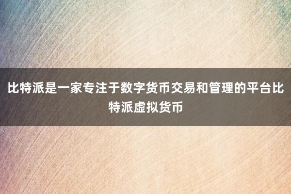 比特派是一家专注于数字货币交易和管理的平台比特派虚拟货币