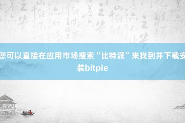 您可以直接在应用市场搜索“比特派”来找到并下载安装bitpie