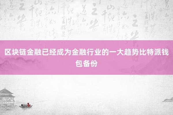 区块链金融已经成为金融行业的一大趋势比特派钱包备份