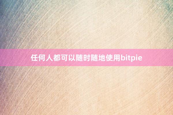 任何人都可以随时随地使用bitpie