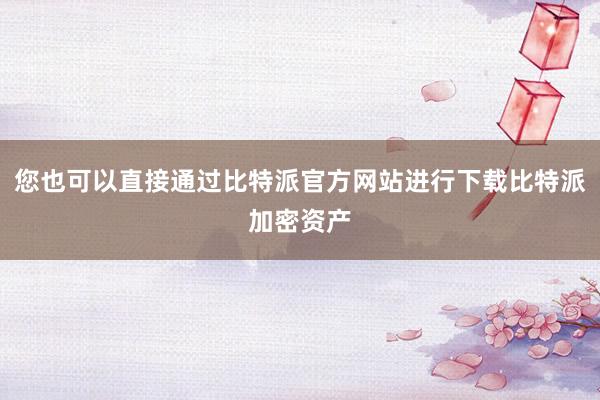 您也可以直接通过比特派官方网站进行下载比特派加密资产