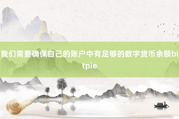 我们需要确保自己的账户中有足够的数字货币余额bitpie