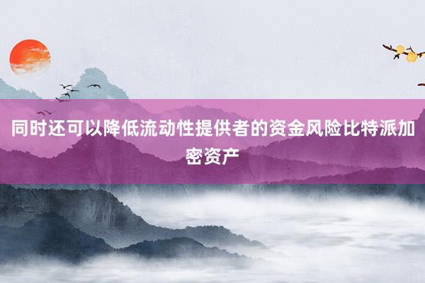 同时还可以降低流动性提供者的资金风险比特派加密资产