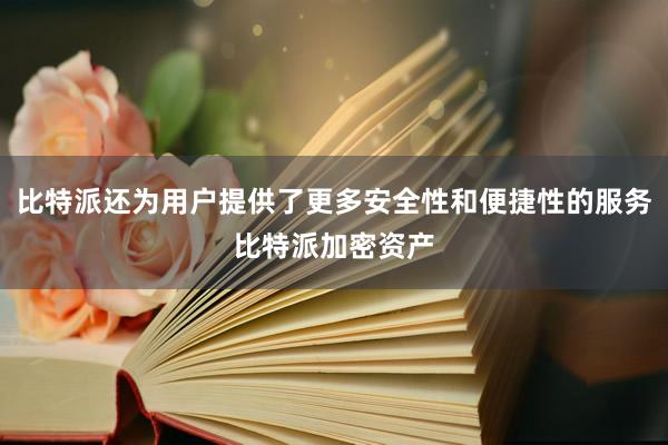 比特派还为用户提供了更多安全性和便捷性的服务比特派加密资产