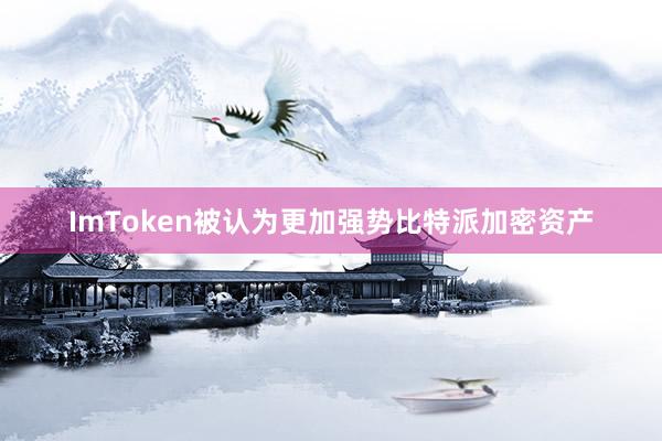 ImToken被认为更加强势比特派加密资产