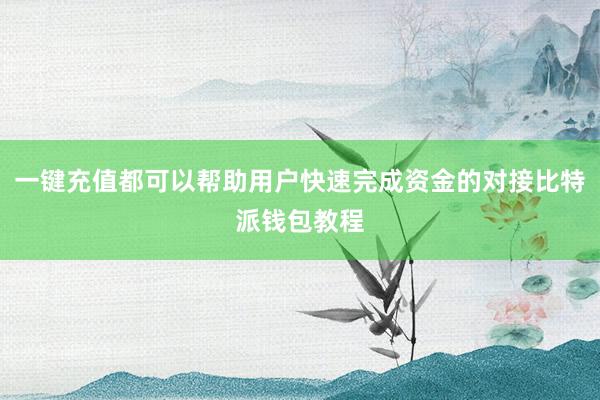 一键充值都可以帮助用户快速完成资金的对接比特派钱包教程