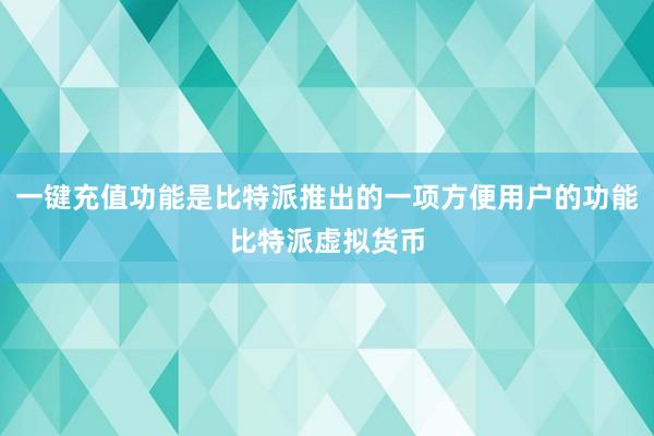 一键充值功能是比特派推出的一项方便用户的功能比特派虚拟货币