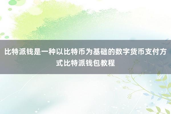 比特派钱是一种以比特币为基础的数字货币支付方式比特派钱包教程