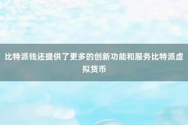 比特派钱还提供了更多的创新功能和服务比特派虚拟货币