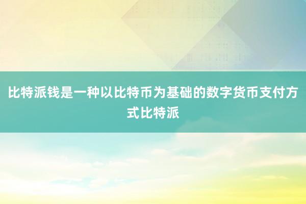 比特派钱是一种以比特币为基础的数字货币支付方式比特派