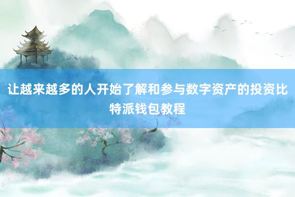 让越来越多的人开始了解和参与数字资产的投资比特派钱包教程