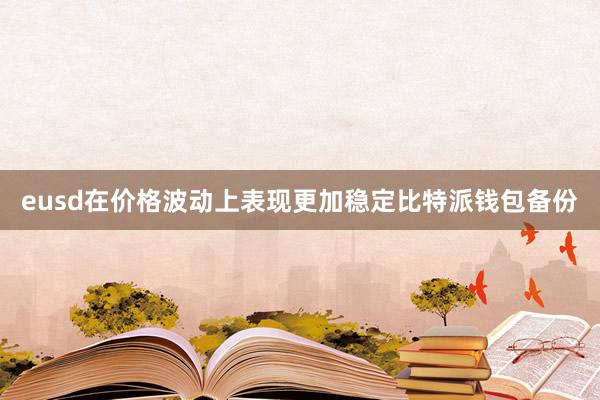 eusd在价格波动上表现更加稳定比特派钱包备份