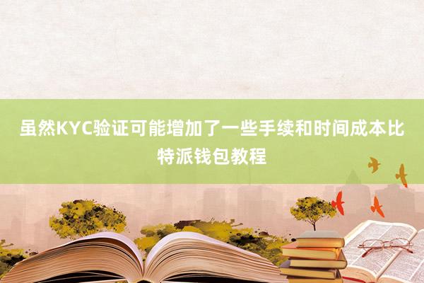 虽然KYC验证可能增加了一些手续和时间成本比特派钱包教程