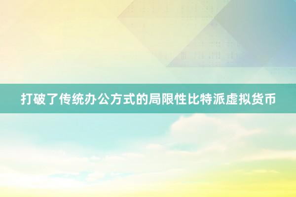 打破了传统办公方式的局限性比特派虚拟货币