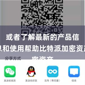 或者了解最新的产品信息和使用帮助比特派加密资产