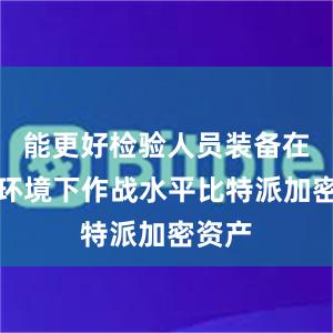 能更好检验人员装备在恶劣环境下作战水平比特派加密资产