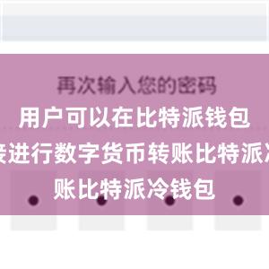 用户可以在比特派钱包内直接进行数字货币转账比特派冷钱包