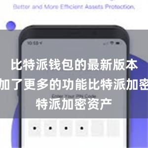 比特派钱包的最新版本还增加了更多的功能比特派加密资产